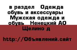  в раздел : Одежда, обувь и аксессуары » Мужская одежда и обувь . Ненецкий АО,Щелино д.